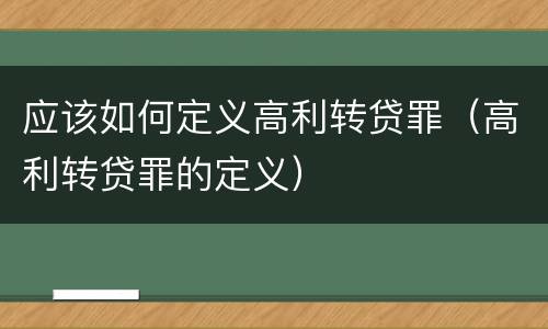 应该如何定义高利转贷罪（高利转贷罪的定义）