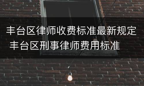 丰台区律师收费标准最新规定 丰台区刑事律师费用标准