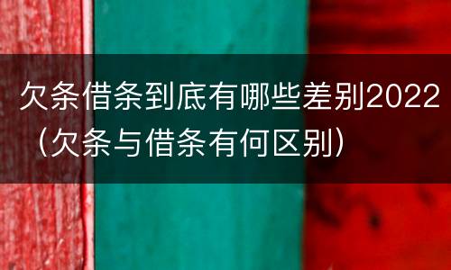 欠条借条到底有哪些差别2022（欠条与借条有何区别）