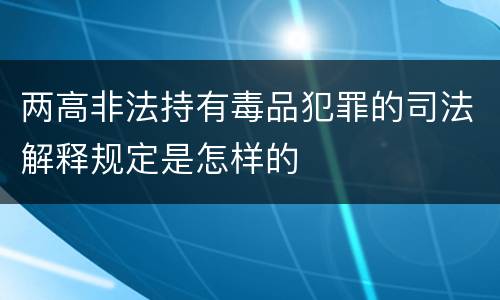 两高非法持有毒品犯罪的司法解释规定是怎样的