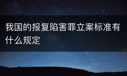 我国的报复陷害罪立案标准有什么规定