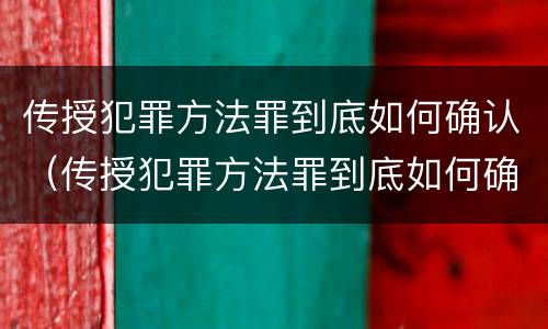 传授犯罪方法罪到底如何确认（传授犯罪方法罪到底如何确认关系）
