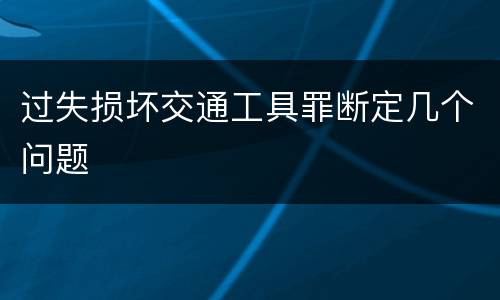 过失损坏交通工具罪断定几个问题
