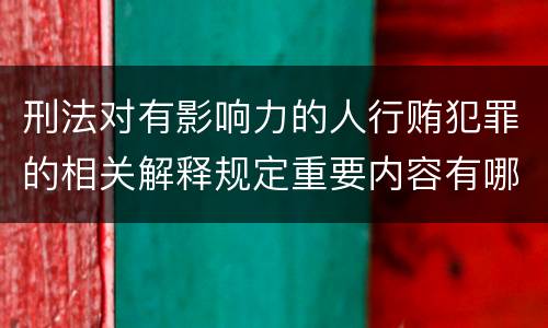 刑法对有影响力的人行贿犯罪的相关解释规定重要内容有哪些