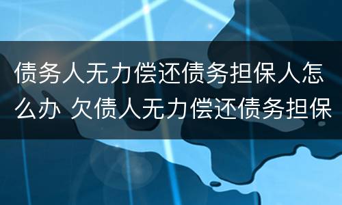债务人无力偿还债务担保人怎么办 欠债人无力偿还债务担保人