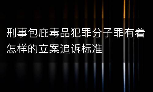 刑事包庇毒品犯罪分子罪有着怎样的立案追诉标准