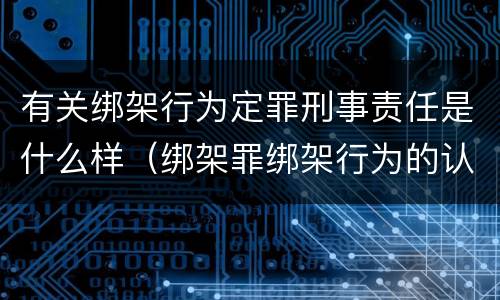 有关绑架行为定罪刑事责任是什么样（绑架罪绑架行为的认定）