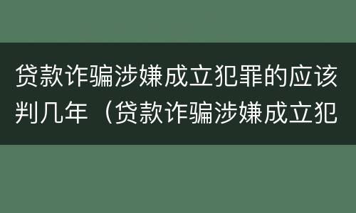 贷款诈骗涉嫌成立犯罪的应该判几年（贷款诈骗涉嫌成立犯罪的应该判几年呢）
