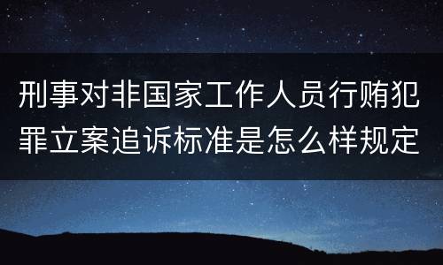 刑事对非国家工作人员行贿犯罪立案追诉标准是怎么样规定