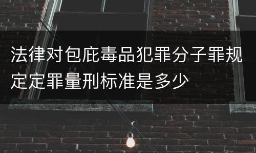 法律对包庇毒品犯罪分子罪规定定罪量刑标准是多少