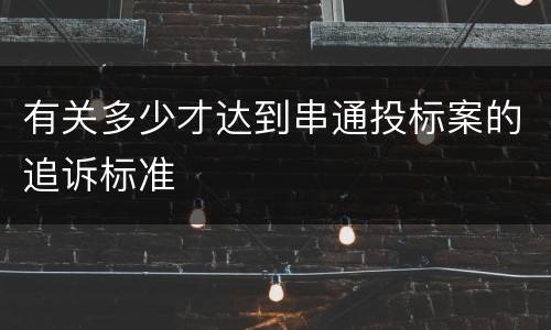 有关多少才达到串通投标案的追诉标准
