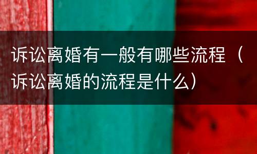 诉讼离婚有一般有哪些流程（诉讼离婚的流程是什么）
