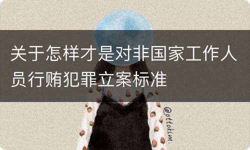 关于怎样才是对非国家工作人员行贿犯罪立案标准
