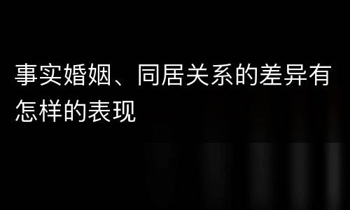 事实婚姻、同居关系的差异有怎样的表现
