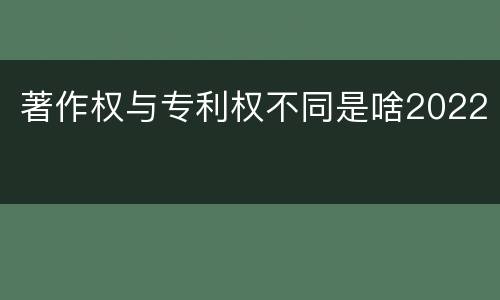 著作权与专利权不同是啥2022