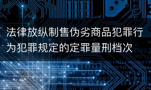 法律放纵制售伪劣商品犯罪行为犯罪规定的定罪量刑档次