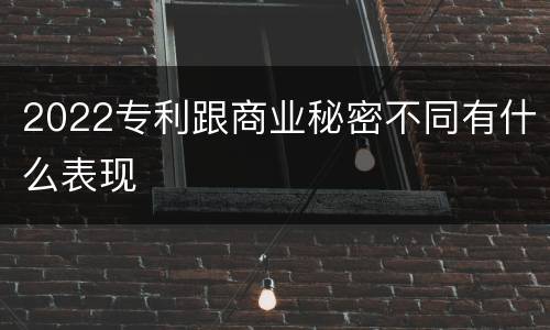 2022专利跟商业秘密不同有什么表现