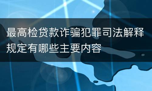 最高检贷款诈骗犯罪司法解释规定有哪些主要内容