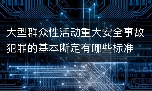大型群众性活动重大安全事故犯罪的基本断定有哪些标准