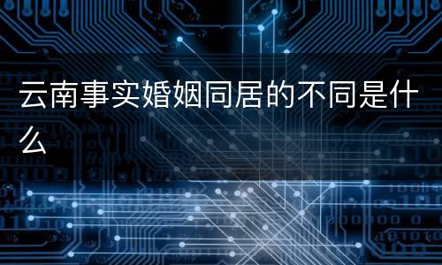 云南事实婚姻同居的不同是什么
