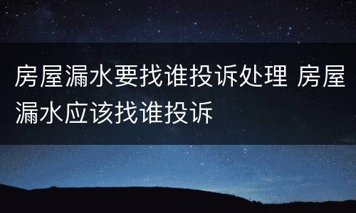 房屋漏水要找谁投诉处理 房屋漏水应该找谁投诉