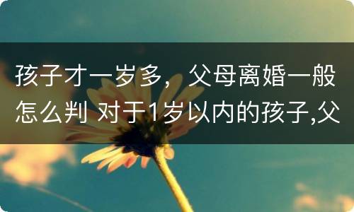 孩子才一岁多，父母离婚一般怎么判 对于1岁以内的孩子,父母离婚法院会怎么判