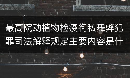 最高院动植物检疫徇私舞弊犯罪司法解释规定主要内容是什么