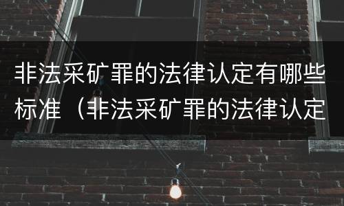 非法采矿罪的法律认定有哪些标准（非法采矿罪的法律认定有哪些标准规定）