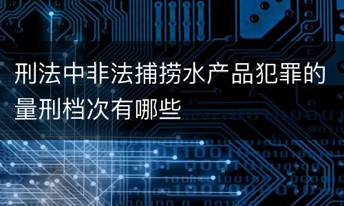 刑法中非法捕捞水产品犯罪的量刑档次有哪些