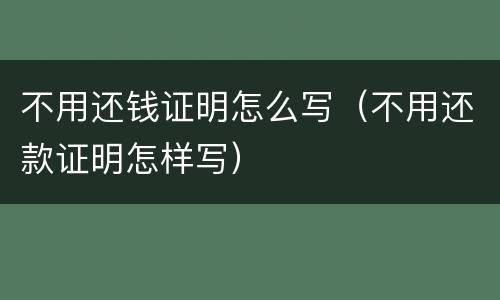不用还钱证明怎么写（不用还款证明怎样写）