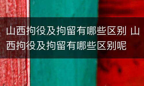 山西拘役及拘留有哪些区别 山西拘役及拘留有哪些区别呢