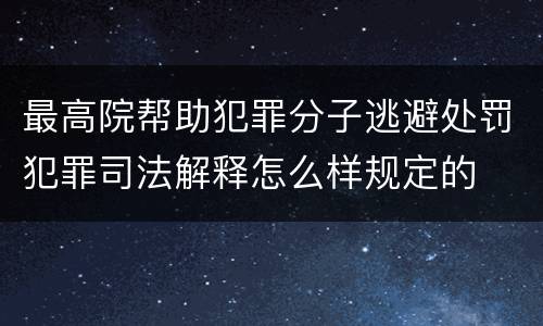 最高院帮助犯罪分子逃避处罚犯罪司法解释怎么样规定的