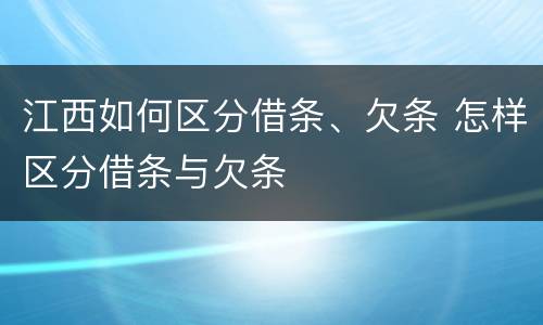江西如何区分借条、欠条 怎样区分借条与欠条