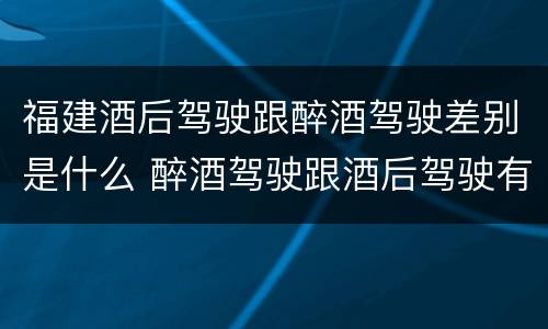 福建酒后驾驶跟醉酒驾驶差别是什么 醉酒驾驶跟酒后驾驶有区别吗