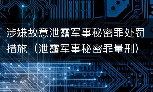 涉嫌故意泄露军事秘密罪处罚措施（泄露军事秘密罪量刑）