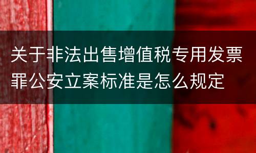 关于非法出售增值税专用发票罪公安立案标准是怎么规定