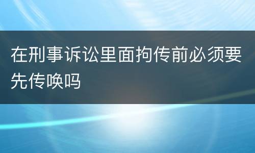 在刑事诉讼里面拘传前必须要先传唤吗