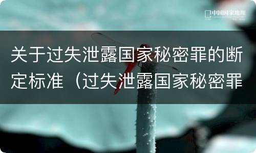 关于过失泄露国家秘密罪的断定标准（过失泄露国家秘密罪的标准有哪些）