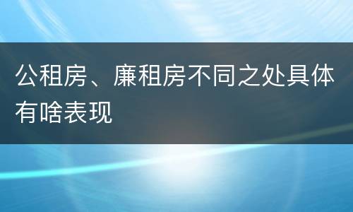 公租房、廉租房不同之处具体有啥表现