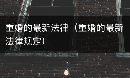 重婚的最新法律（重婚的最新法律规定）
