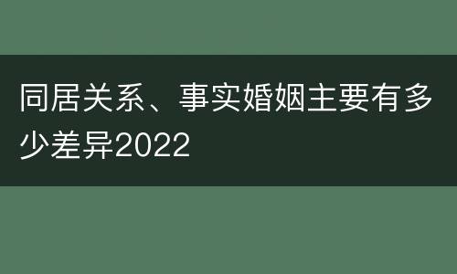 同居关系、事实婚姻主要有多少差异2022