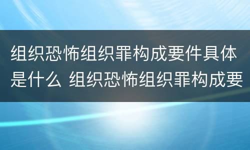 组织恐怖组织罪构成要件具体是什么 组织恐怖组织罪构成要件具体是什么意思