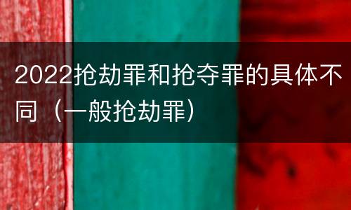 2022抢劫罪和抢夺罪的具体不同（一般抢劫罪）