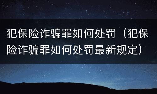 犯保险诈骗罪如何处罚（犯保险诈骗罪如何处罚最新规定）