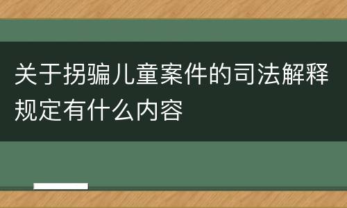 关于拐骗儿童案件的司法解释规定有什么内容