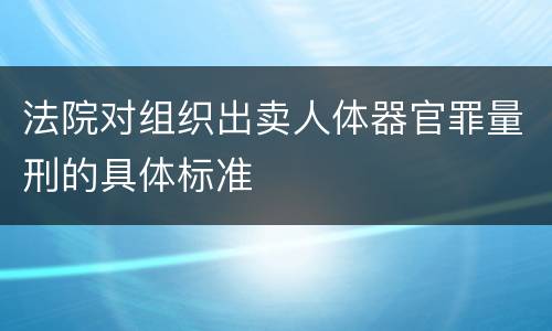 法院对组织出卖人体器官罪量刑的具体标准