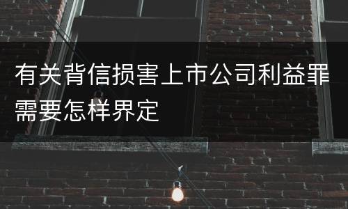 有关背信损害上市公司利益罪需要怎样界定