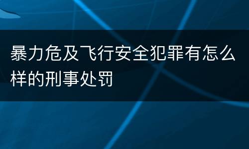 暴力危及飞行安全犯罪有怎么样的刑事处罚