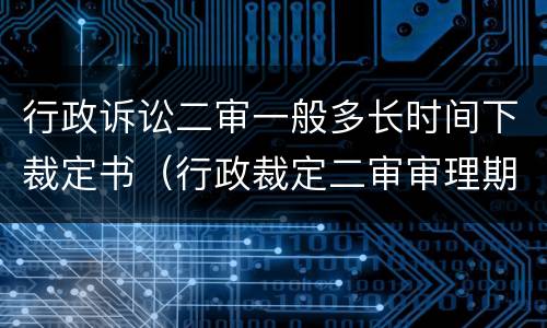 行政诉讼二审一般多长时间下裁定书（行政裁定二审审理期限）