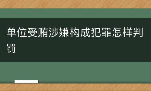 单位受贿涉嫌构成犯罪怎样判罚